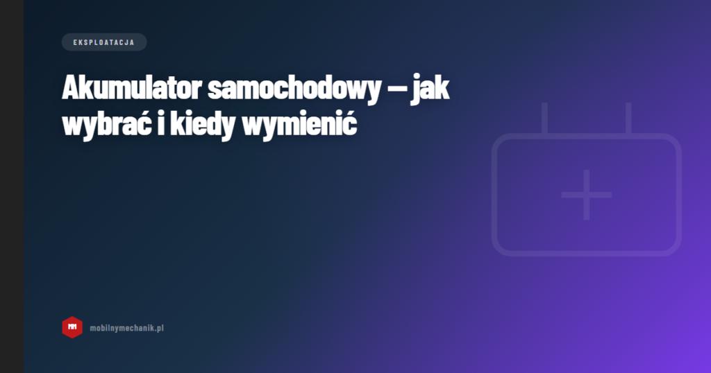 Akumulator samochodowy — jak wybrać i kiedy wymienić