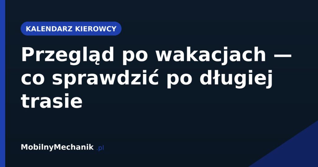 Przegląd po wakacjach - co sprawdzić po długiej trasie