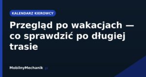 Przegląd po wakacjach - co sprawdzić po długiej trasie